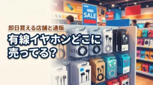 【決定版】有線イヤホンはどこに売ってる？即日買えるお店と通販サイトまとめ