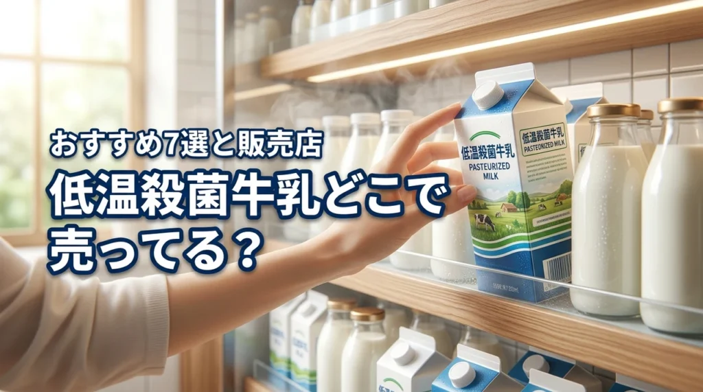 低温殺菌牛乳はどこで売ってる？おすすめ7選と買える店舗や通販を詳しく紹介