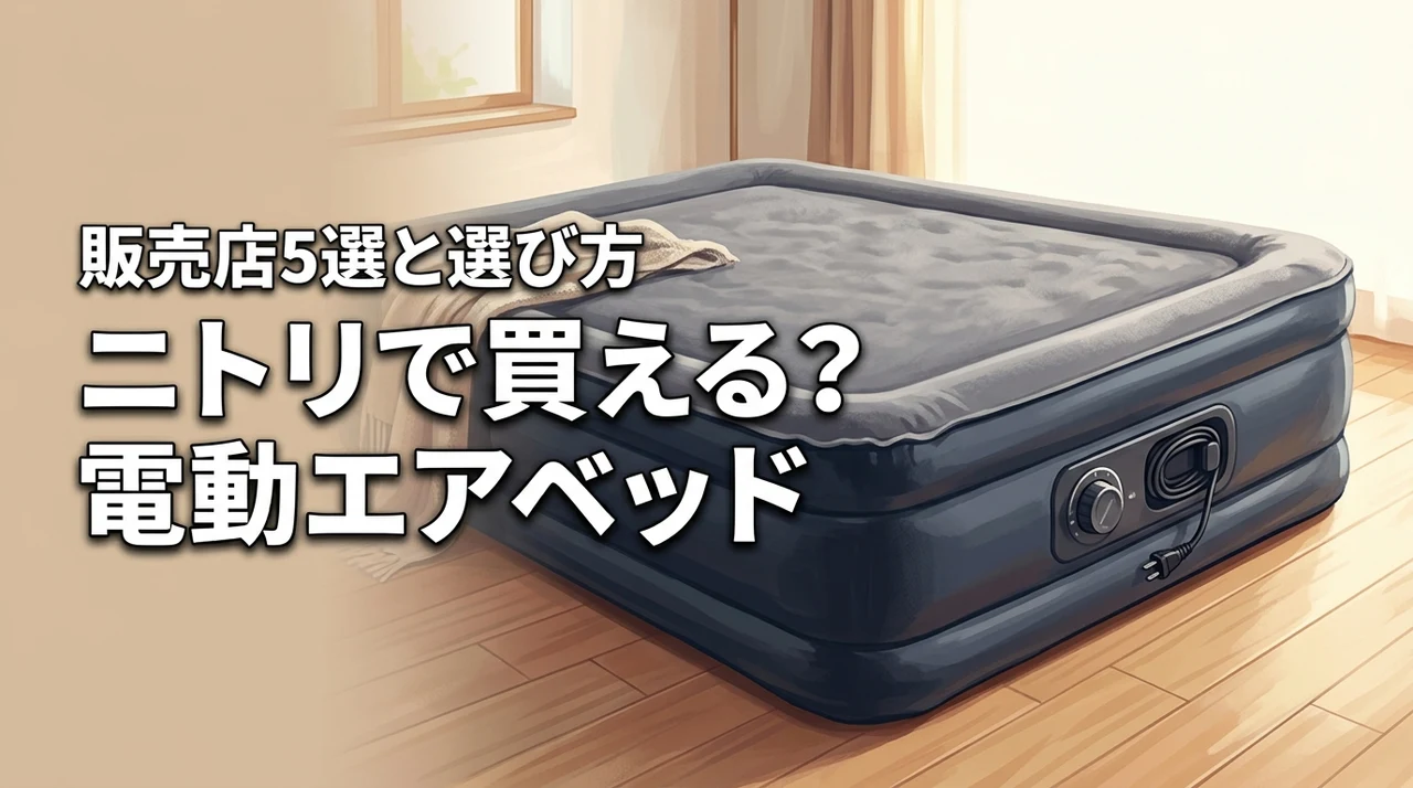 電動エアベッドはニトリで売ってる？買える場所5選と後悔しない選び方のコツ