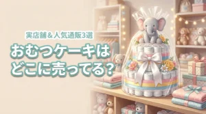 おむつケーキはどこに売ってる？買える実店舗と人気の通販3選を詳しく解説