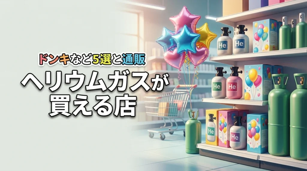 ヘリウムガスはどこに売ってる？ドンキなど買える主要店舗5選と通販を網羅