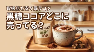 【黒糖ココアはどこに売ってる？】通販なら確実に買える！市販の取扱店と安く買うコツ